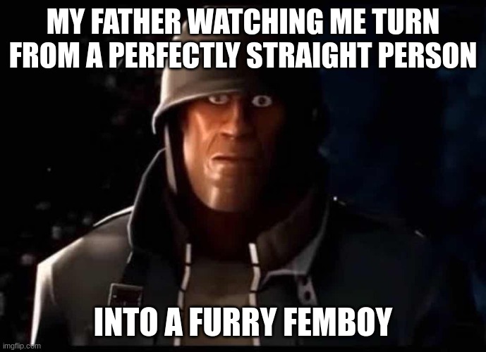 my dad has nightmares | MY FATHER WATCHING ME TURN FROM A PERFECTLY STRAIGHT PERSON; INTO A FURRY FEMBOY | image tagged in soldier thousand yard stare | made w/ Imgflip meme maker