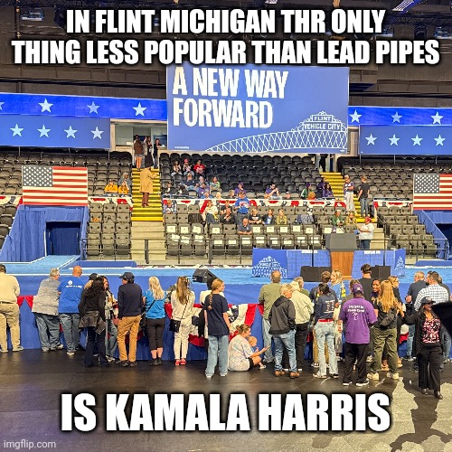 6500 people below capacity. They should have saved money and used a smaller venue. | IN FLINT MICHIGAN THR ONLY THING LESS POPULAR THAN LEAD PIPES; IS KAMALA HARRIS | made w/ Imgflip meme maker