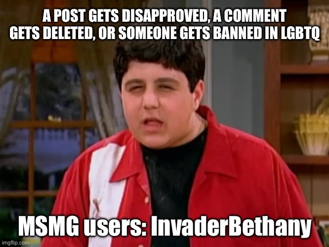 Seriously not everything is because of me. More than half of what I get blamed for isn't even something I did. Lol. | A POST GETS DISAPPROVED, A COMMENT GETS DELETED, OR SOMEONE GETS BANNED IN LGBTQ; MSMG users: InvaderBethany | image tagged in megan,drake and josh,nickelodeon,msmg,lgbtq | made w/ Imgflip meme maker