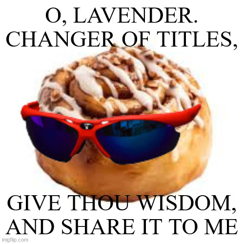 here's ur title | O, LAVENDER. CHANGER OF TITLES, GIVE THOU WISDOM, AND SHARE IT TO ME | image tagged in cool ass cinnamon bun | made w/ Imgflip meme maker