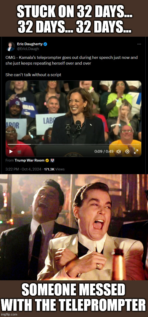 Kamala lost when the teleprompter stops working | STUCK ON 32 DAYS... 32 DAYS... 32 DAYS... SOMEONE MESSED WITH THE TELEPROMPTER | image tagged in memes,good fellas hilarious,kamala harris,buffoon,unfit for office | made w/ Imgflip meme maker