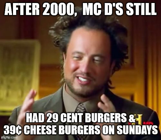 Ancient Aliens Meme | AFTER 2000,  MC D'S STILL HAD 29 CENT BURGERS & 39¢ CHEESE BURGERS ON SUNDAYS | image tagged in memes,ancient aliens | made w/ Imgflip meme maker