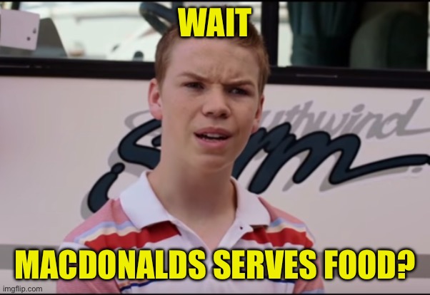 You Guys are Getting Paid | WAIT MACDONALDS SERVES FOOD? | image tagged in you guys are getting paid | made w/ Imgflip meme maker