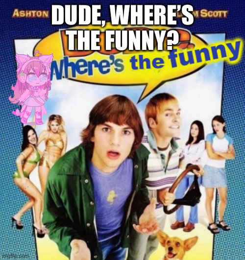 :3 | DUDE, WHERE’S THE FUNNY? | image tagged in dude where's the funny | made w/ Imgflip meme maker