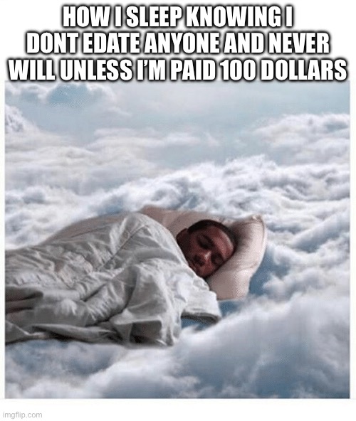 I just “simp” for people. I will actually never edate(real) | HOW I SLEEP KNOWING I DONT EDATE ANYONE AND NEVER WILL UNLESS I’M PAID 100 DOLLARS | made w/ Imgflip meme maker