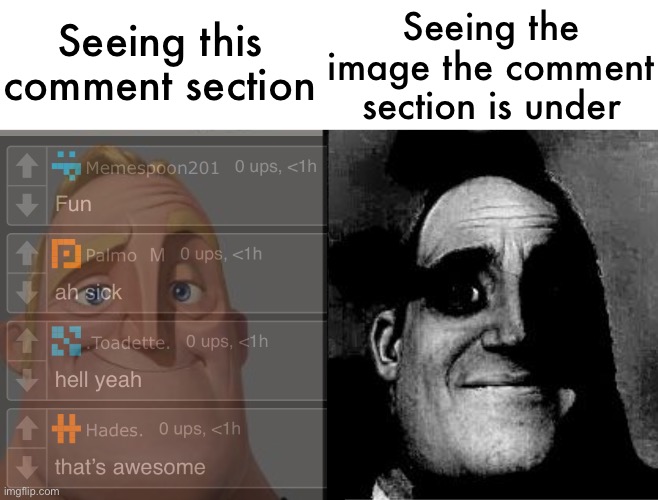 Traumatized Mr. Incredible | Seeing this comment section; Seeing the image the comment section is under | image tagged in traumatized mr incredible | made w/ Imgflip meme maker