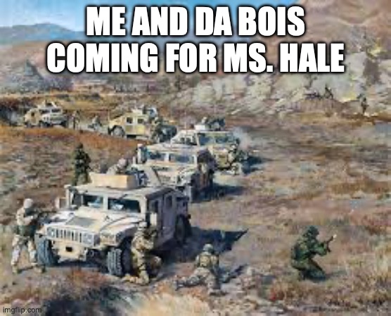 Me and da bois | ME AND DA BOIS COMING FOR MS. HALE | image tagged in me and da bois | made w/ Imgflip meme maker