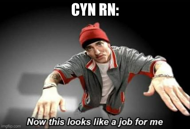 CYN RN: | image tagged in now this looks like a job for me | made w/ Imgflip meme maker