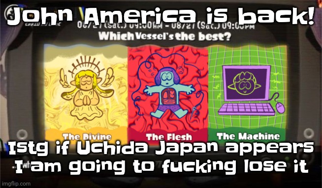 Yeah! | John America is back! Istg if Uchida Japan appears I am going to fu​cking lose it | image tagged in which vessel is the best | made w/ Imgflip meme maker