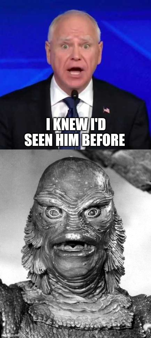 The Creature from the Deep State | I KNEW I'D SEEN HIM BEFORE | image tagged in tim walz | made w/ Imgflip meme maker