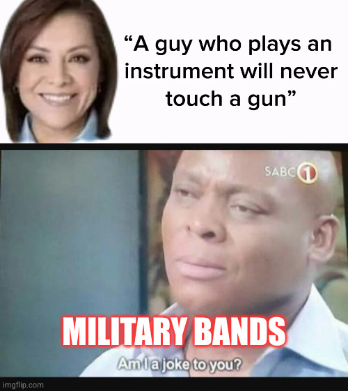 MILITARY BANDS | image tagged in am i a joke to you | made w/ Imgflip meme maker