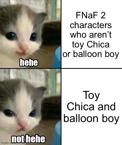 I hate toy Chica and balloon Boy | FNaF 2 characters who aren’t toy Chica or balloon boy; Toy Chica and balloon boy | image tagged in cute cat hehe and not hehe | made w/ Imgflip meme maker