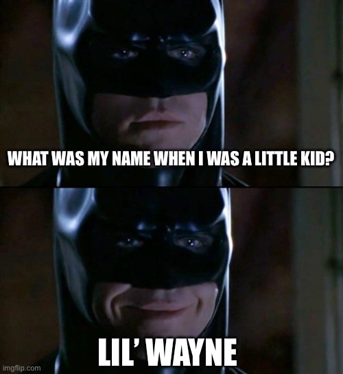 The name of young Batman | WHAT WAS MY NAME WHEN I WAS A LITTLE KID? LIL’ WAYNE | image tagged in memes,batman smiles,batman,lil wayne | made w/ Imgflip meme maker