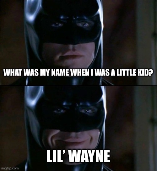 Bat Joke of the Day | WHAT WAS MY NAME WHEN I WAS A LITTLE KID? LIL’ WAYNE | image tagged in memes,batman smiles,little kid,hello my name is,the batman,lil wayne | made w/ Imgflip meme maker