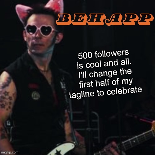 Behapp | 500 followers is cool and all. I’ll change the first half of my tagline to celebrate | image tagged in behapp | made w/ Imgflip meme maker