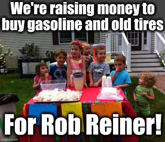 We're raising money to buy gasoline and old tires For Rob Reiner! | made w/ Imgflip meme maker