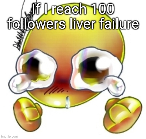 Ggghhhhhghghghhhgh | If I reach 100 followers liver failure | image tagged in ggghhhhhghghghhhgh | made w/ Imgflip meme maker