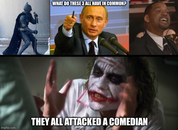 Comedy slaps | WHAT DO THESE 3 ALL HAVE IN COMMON? THEY ALL ATTACKED A COMEDIAN | image tagged in singing batman,memes,good guy putin,keep my wifes name out of your mouth,and everybody loses their minds | made w/ Imgflip meme maker