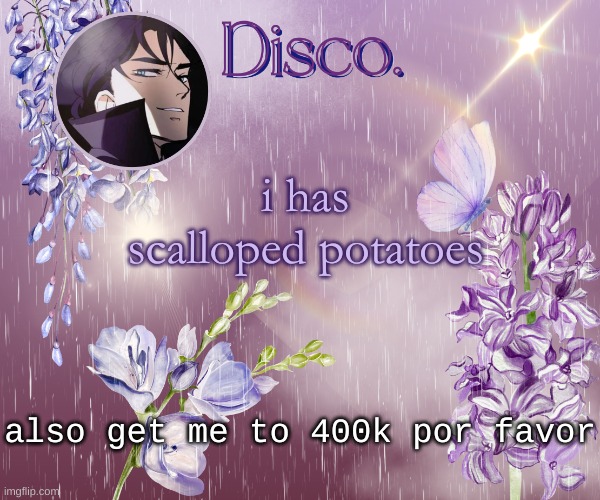 Disco's purple template | i has scalloped potatoes; also get me to 400k por favor | image tagged in disco's purple template | made w/ Imgflip meme maker