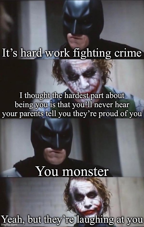 Har$ being the Batman | It’s hard work fighting crime; I thought the hardest part about being you is that you’ll never hear your parents tell you they’re proud of you; You monster; Yeah, but they’re laughing at you | image tagged in batman and joker,batman,parents,proud parents | made w/ Imgflip meme maker