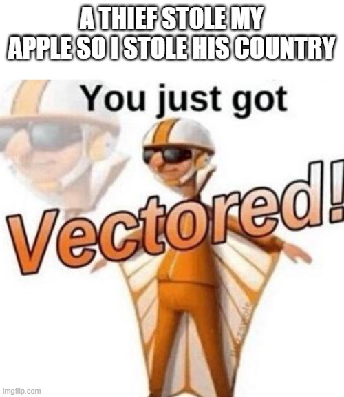 Whoops | A THIEF STOLE MY APPLE SO I STOLE HIS COUNTRY | image tagged in you just got vectored,memes | made w/ Imgflip meme maker