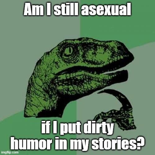 Philosoraptor Meme | Am I still asexual; if I put dirty humor in my stories? | image tagged in memes,philosoraptor | made w/ Imgflip meme maker