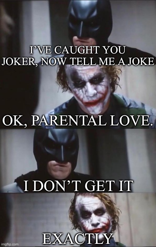 Joker flames Batman | I’VE CAUGHT YOU JOKER, NOW TELL ME A JOKE; OK, PARENTAL LOVE. I DON’T GET IT; EXACTLY | image tagged in batman and joker,joke,i dont know,parents,love,burn | made w/ Imgflip meme maker