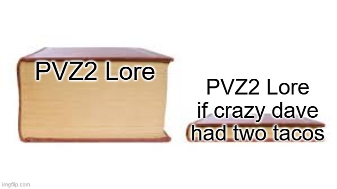 no title | PVZ2 Lore; PVZ2 Lore if crazy dave had two tacos | image tagged in big book small book,memes,pvz | made w/ Imgflip meme maker