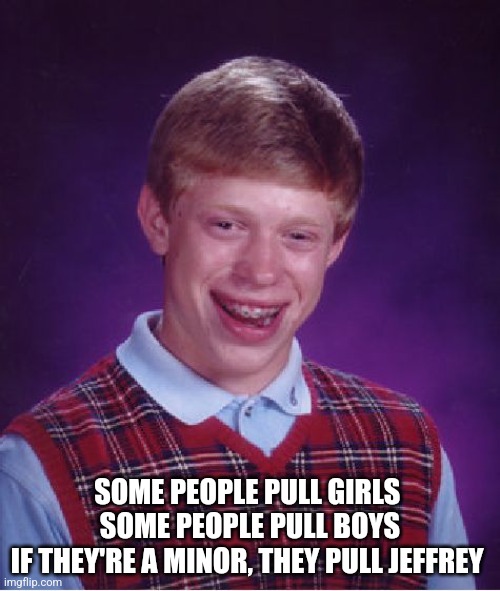 Bad Luck Brian | SOME PEOPLE PULL GIRLS 
SOME PEOPLE PULL BOYS
IF THEY'RE A MINOR, THEY PULL JEFFREY | image tagged in memes,bad luck brian | made w/ Imgflip meme maker