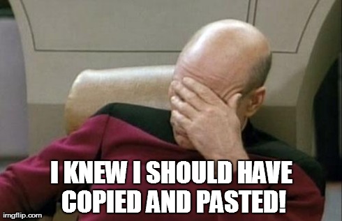 Captain Picard Facepalm Meme | I KNEW I SHOULD HAVE COPIED AND PASTED! | image tagged in memes,captain picard facepalm | made w/ Imgflip meme maker