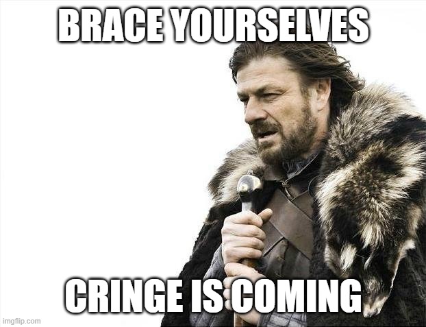 BRACE YOURSELVES CRINGE IS COMING | image tagged in memes,brace yourselves x is coming | made w/ Imgflip meme maker