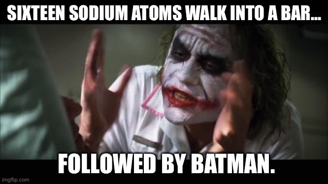 Sodium joke | SIXTEEN SODIUM ATOMS WALK INTO A BAR…; FOLLOWED BY BATMAN. | image tagged in memes,and everybody loses their minds,batman,sodium | made w/ Imgflip meme maker