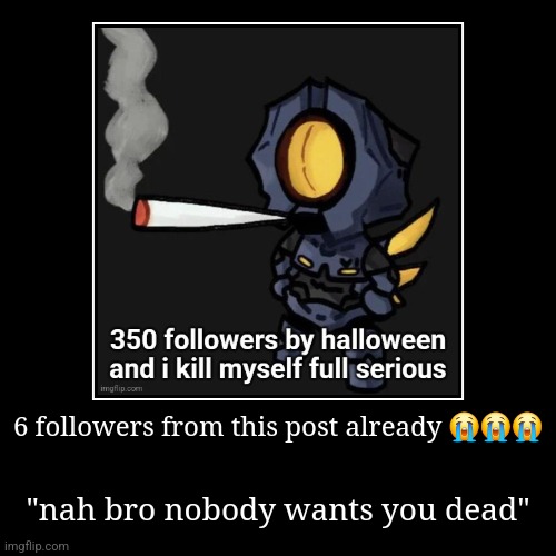 6 followers from this post already ??? | "nah bro nobody wants you dead" | image tagged in funny,demotivationals | made w/ Imgflip demotivational maker