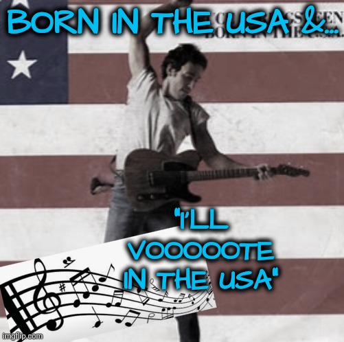 Rock On! | BORN IN THE USA &... "I'LL
     VOOOOOTE     
IN THE USA" | image tagged in bruce springsteen,msnbc,dnc,vote,rural america | made w/ Imgflip meme maker