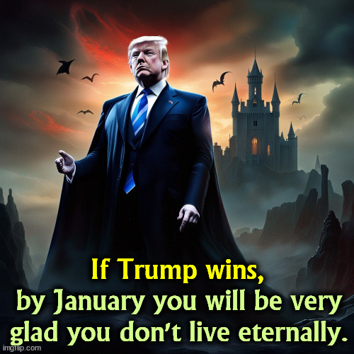 If Trump wins, by January you will be very glad you don't live eternally. | image tagged in trump,dictator,wannabe,dracula,vampire,tyranny | made w/ Imgflip meme maker