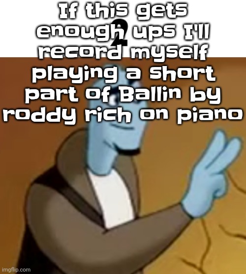 Yuh | If this gets enough ups I'll record myself playing a short part of Ballin by roddy rich on piano | image tagged in 2 | made w/ Imgflip meme maker