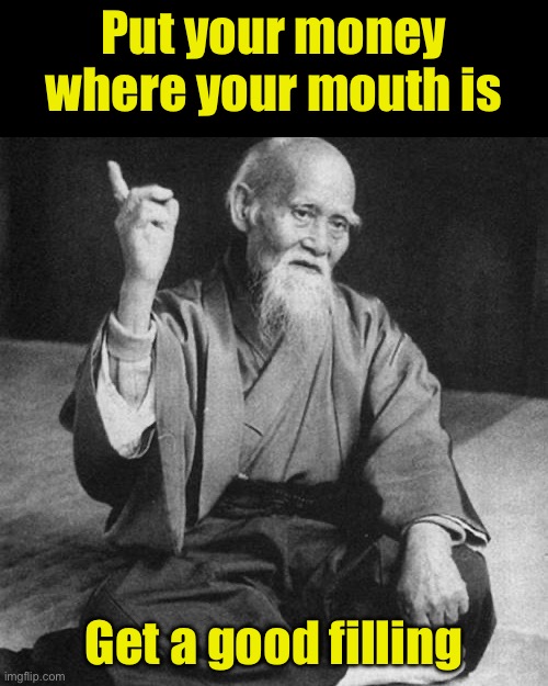 Heard at a dentist’s office | Put your money where your mouth is; Get a good filling | image tagged in bad asian advice | made w/ Imgflip meme maker