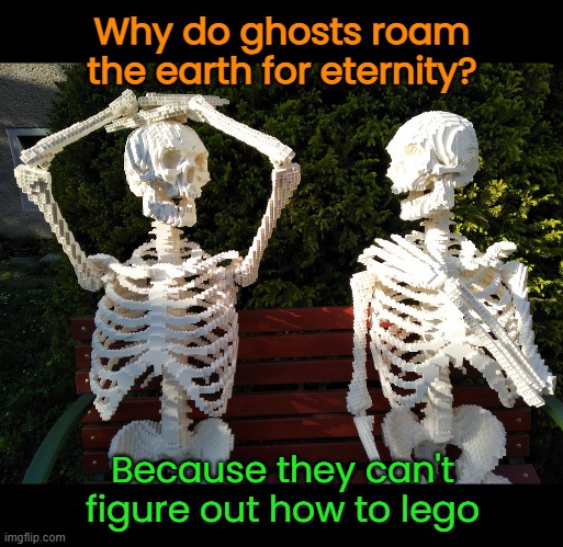 Lego Skeletons | Why do ghosts roam the earth for eternity? Because they can't figure out how to lego | image tagged in funny memes,eyeroll,halloween,skeletons | made w/ Imgflip meme maker