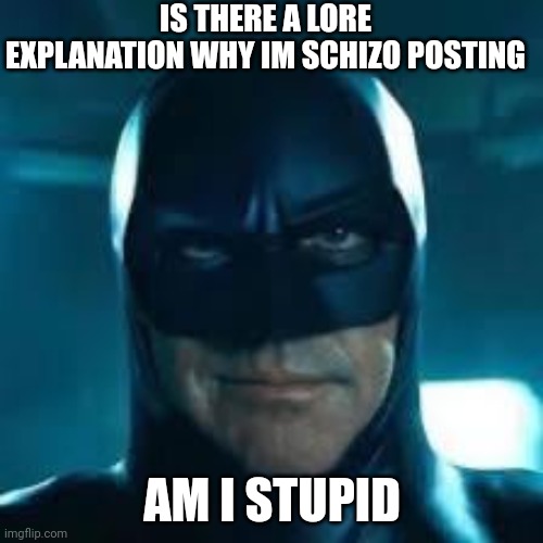 Man | IS THERE A LORE EXPLANATION WHY IM SCHIZO POSTING; AM I STUPID | image tagged in man | made w/ Imgflip meme maker