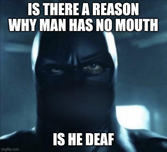 IS THERE A REASON WHY MAN HAS NO MOUTH IS HE DEAF | made w/ Imgflip meme maker