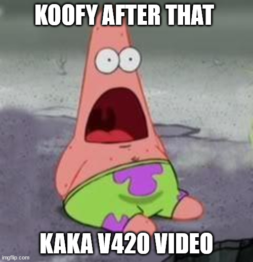 haha yes | KOOFY AFTER THAT; KAKA V420 VIDEO | image tagged in suprised patrick | made w/ Imgflip meme maker