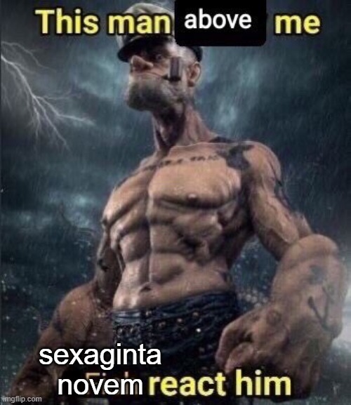 sexaginta novem | sexaginta novem | image tagged in this man above me fish react him,sexaginta novem | made w/ Imgflip meme maker