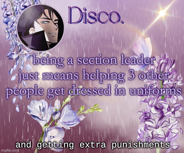 Disco's purple template | being a section leader just means helping 3 other people get dressed in uniforms; and getting extra punishments | image tagged in disco's purple template | made w/ Imgflip meme maker