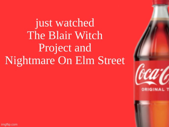 geramn's coca cola announcement V2 | just watched The Blair Witch Project and Nightmare On Elm Street | image tagged in geramn's coca cola announcement v2 | made w/ Imgflip meme maker