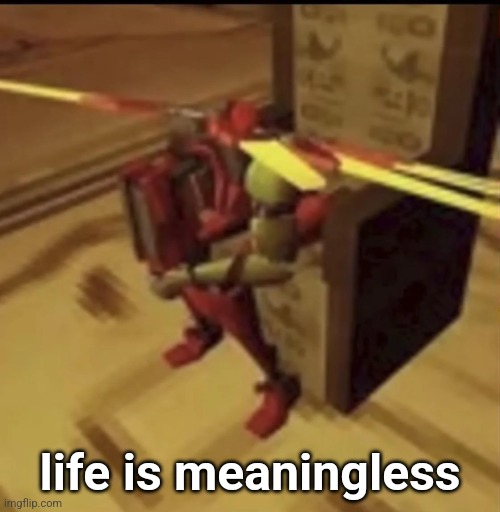 depressed V2 | life is meaningless | image tagged in depressed v2 | made w/ Imgflip meme maker