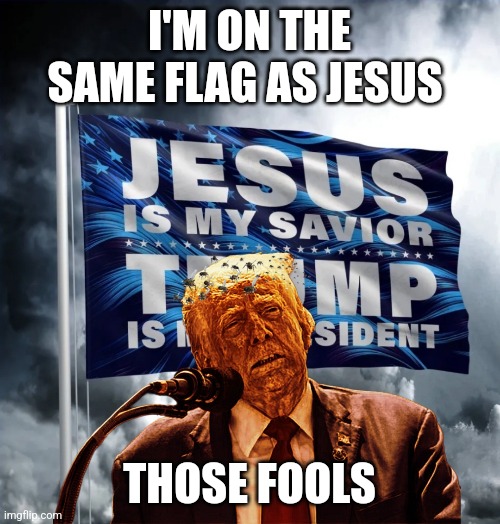 False god | I'M ON THE SAME FLAG AS JESUS; THOSE FOOLS | image tagged in prince of darkness,trump,maga | made w/ Imgflip meme maker