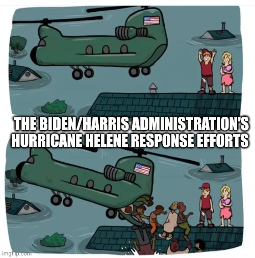 Biden/Harris Administration's Hurricane Helene Response | THE BIDEN/HARRIS ADMINISTRATION'S HURRICANE HELENE RESPONSE EFFORTS | image tagged in biden,kamala harris,political meme,disaster,hurricane,immigration | made w/ Imgflip meme maker