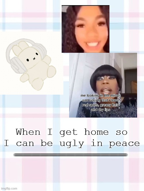 UR TELLING ME I LOOKED LIKE THIS ALL DAY? | When I get home so I can be ugly in peace; _____________ | image tagged in 3 | made w/ Imgflip meme maker