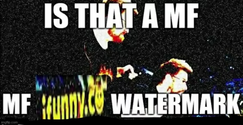 Is that a mf ifunny.co watermark | image tagged in is that a mf ifunny co watermark | made w/ Imgflip meme maker