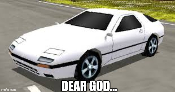 Mazda RX7 Rumblesushi 3D | DEAR GOD... | image tagged in mazda rx7 rumblesushi 3d | made w/ Imgflip meme maker